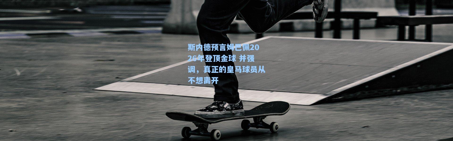 斯内德预言姆巴佩2026年登顶金球 并强调，真正的皇马球员从不想离开
