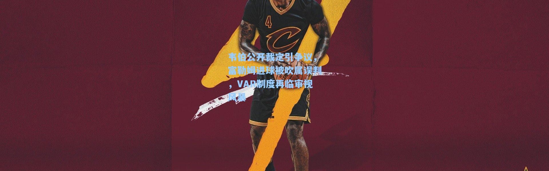 韦伯公开裁定引争议，富勒姆进球被吹属误判，VAR制度再临审视风暴