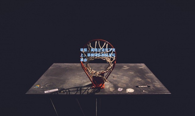 早报，英格兰流行下克上，草根球队掀起足坛革命