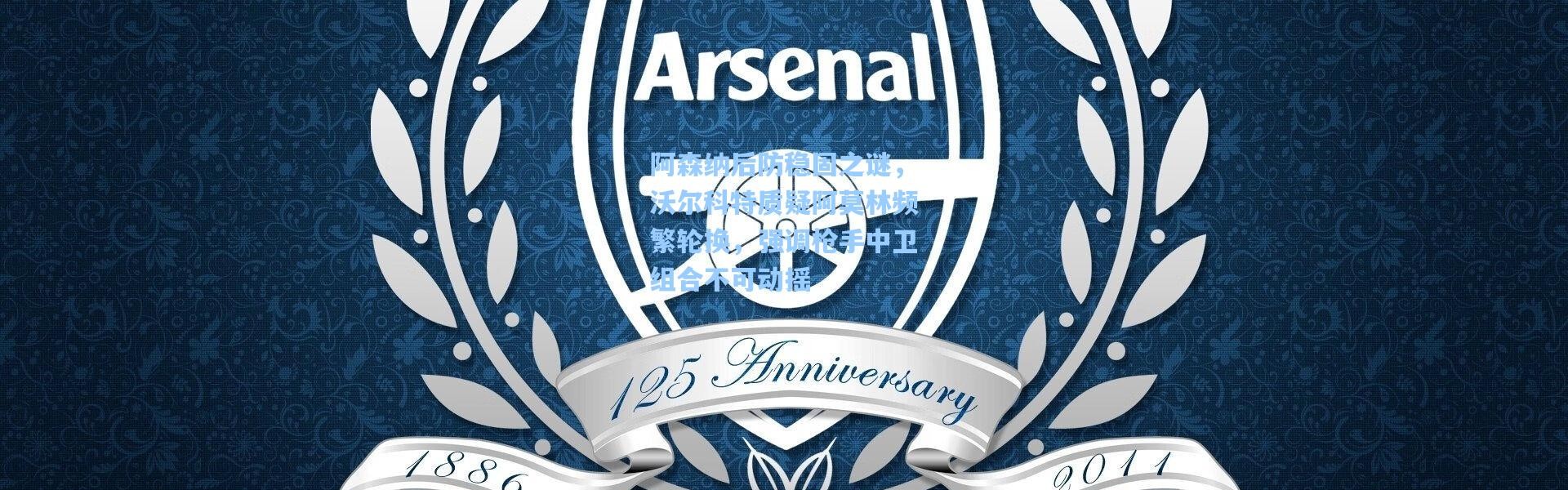 阿森纳后防稳固之谜，沃尔科特质疑阿莫林频繁轮换，强调枪手中卫组合不可动摇