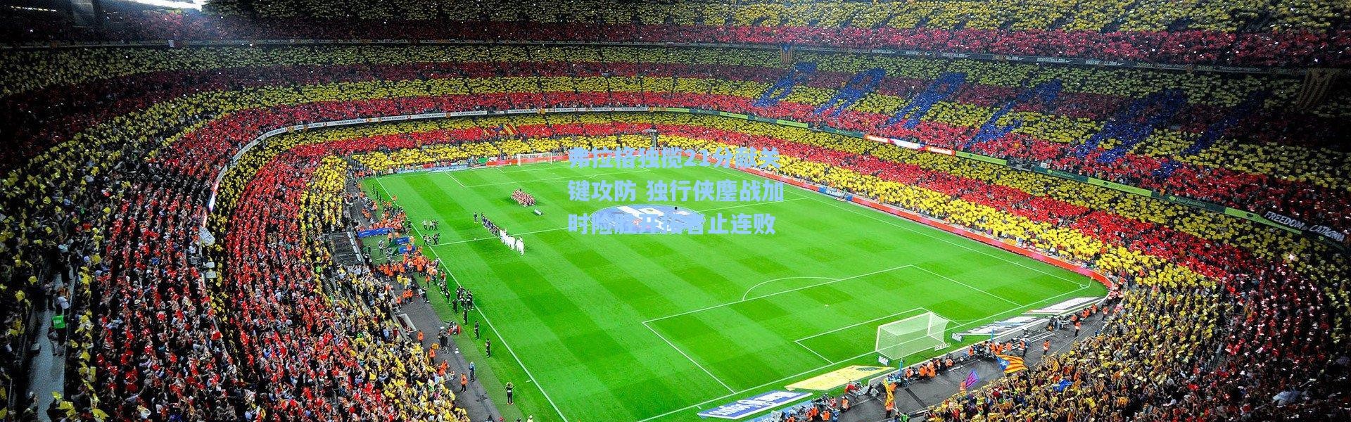 弗拉格独揽21分献关键攻防 独行侠鏖战加时险胜开拓者止连败