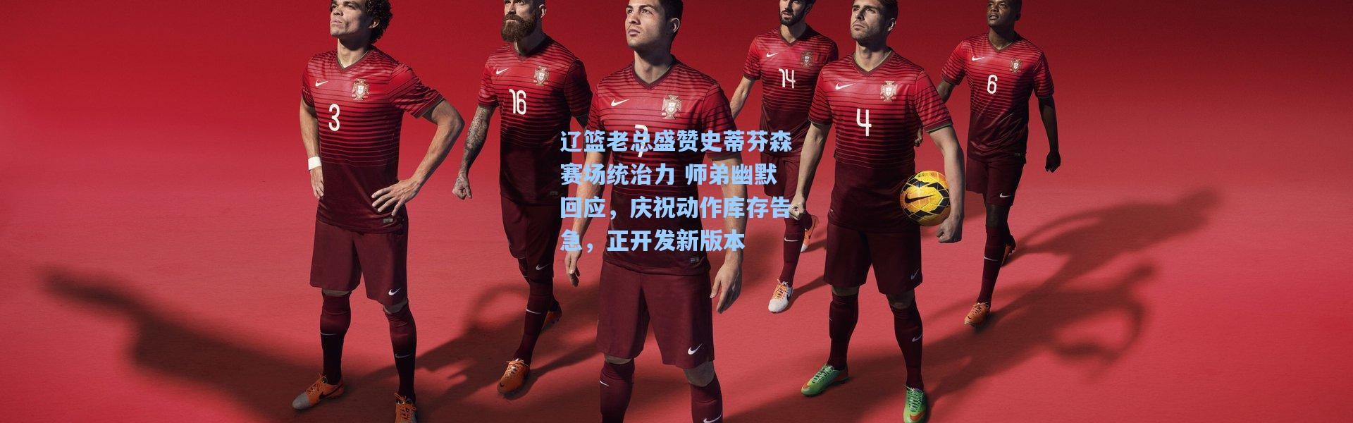 辽篮老总盛赞史蒂芬森赛场统治力 师弟幽默回应，庆祝动作库存告急，正开发新版本