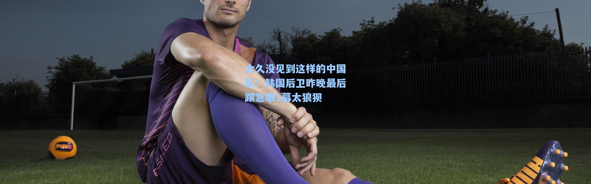 太久没见到这样的中国队！韩国后卫昨晚最后踢急眼1幕太狼狈