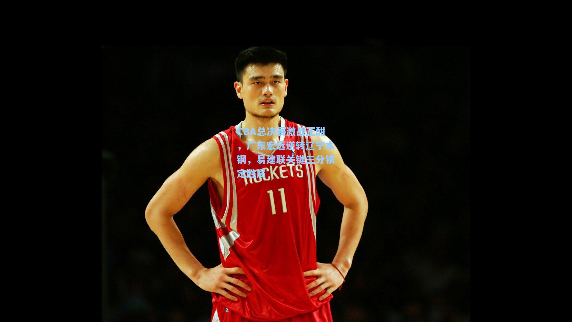 CBA总决赛激战正酣，广东宏远逆转辽宁本钢，易建联关键三分锁定胜局