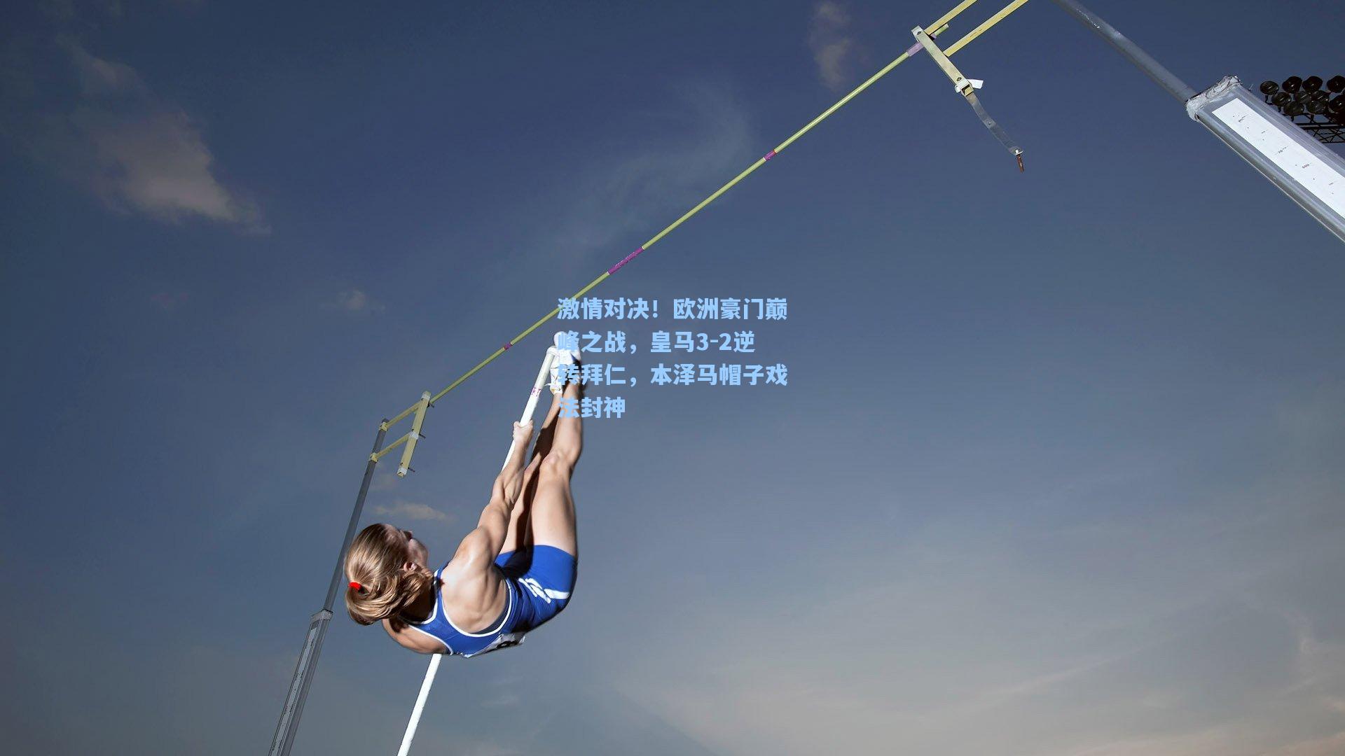激情对决！欧洲豪门巅峰之战，皇马3-2逆转拜仁，本泽马帽子戏法封神