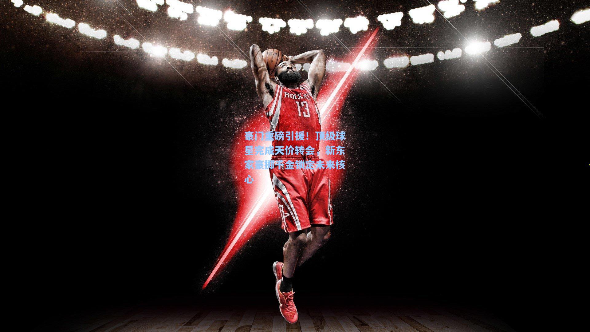 豪门重磅引援！顶级球星完成天价转会，新东家豪掷千金锁定未来核心