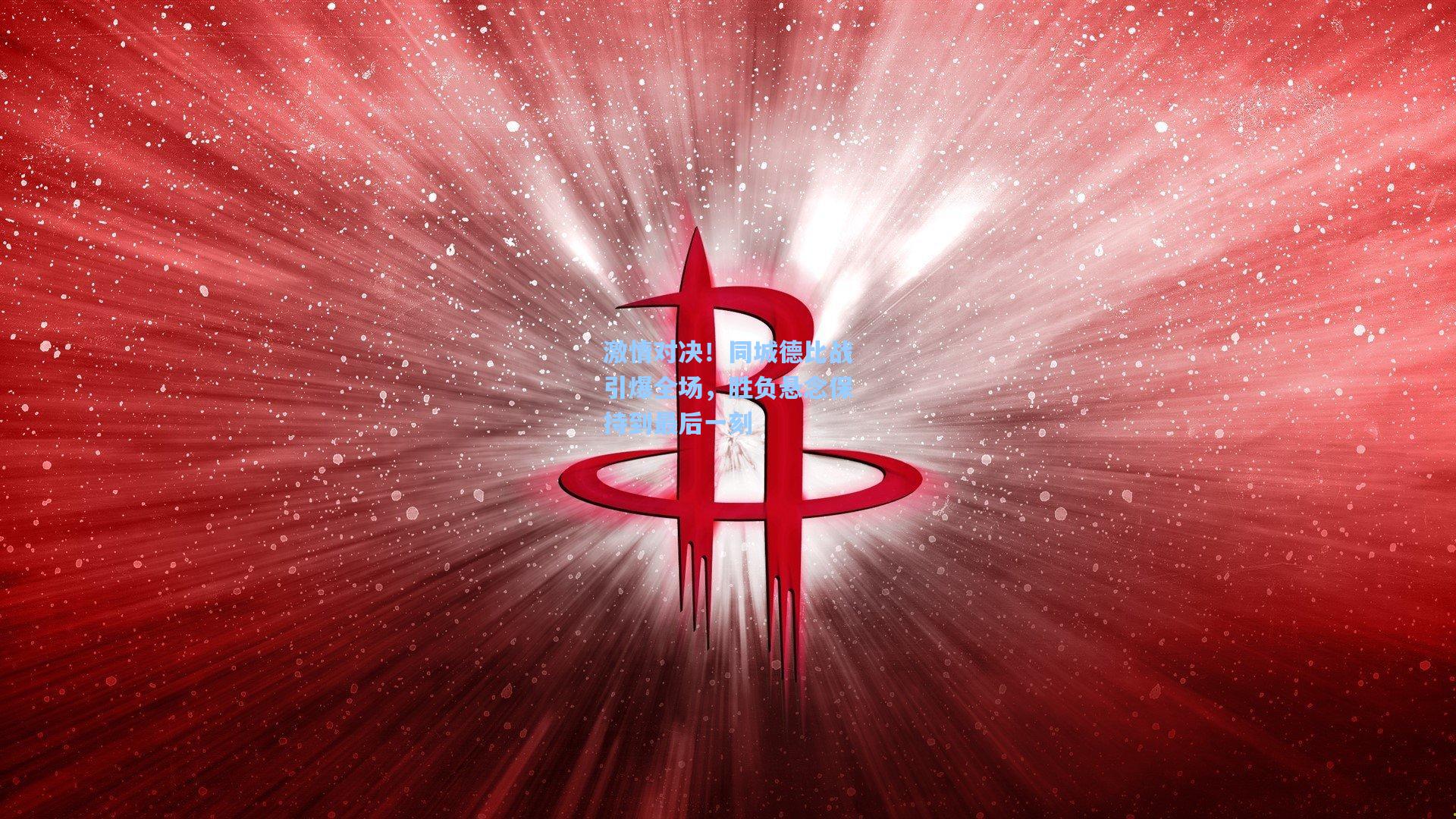 激情对决！同城德比战引爆全场，胜负悬念保持到最后一刻