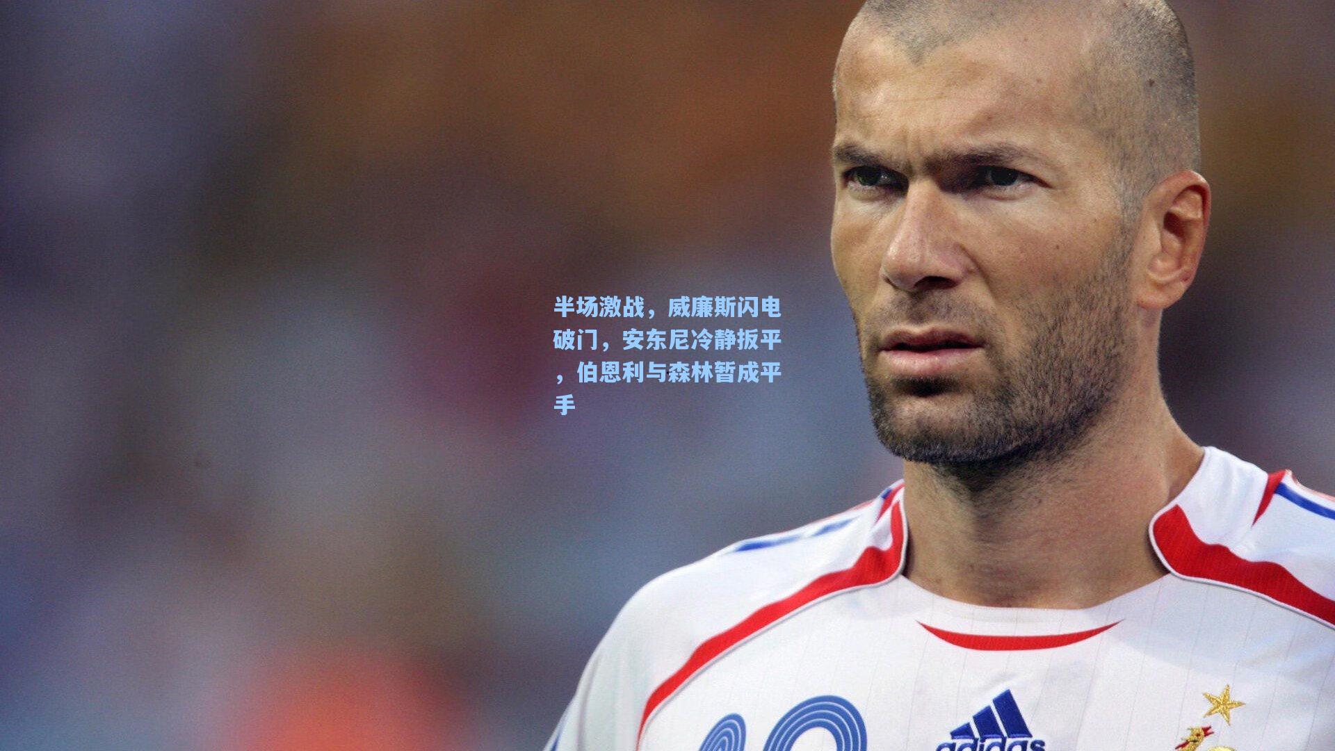 半场激战,威廉斯闪电破门,安东尼冷静扳平,伯恩利与森林暂成平手