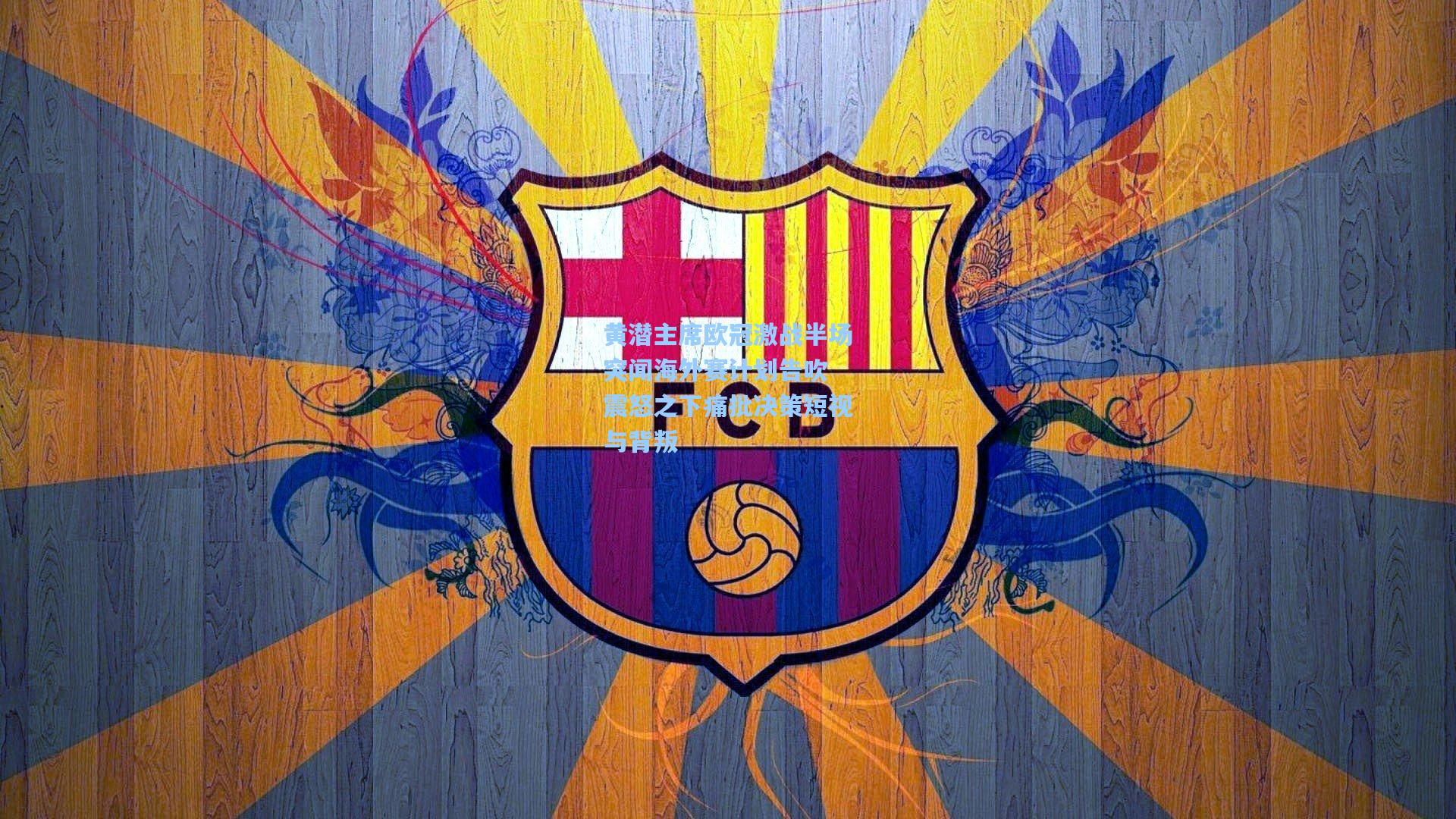 黄潜主席欧冠激战半场突闻海外赛计划告吹 震怒之下痛批决策短视与背叛