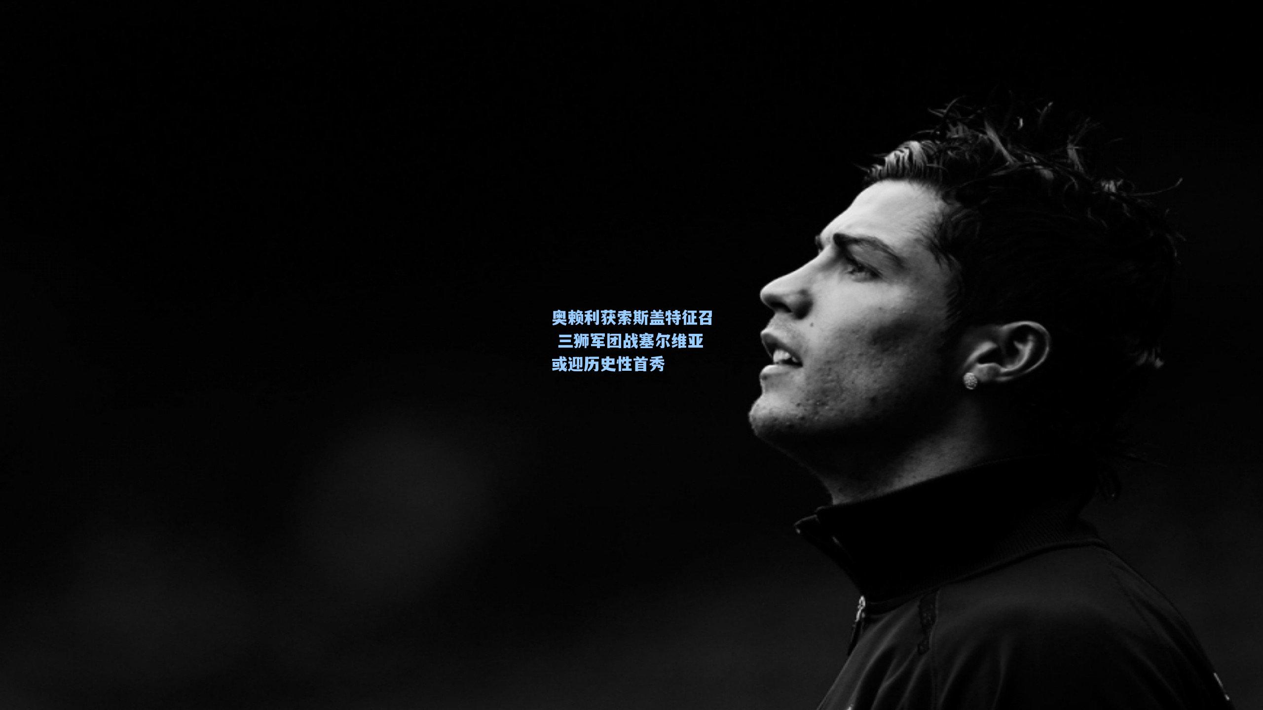 奥赖利获索斯盖特征召 三狮军团战塞尔维亚或迎历史性首秀