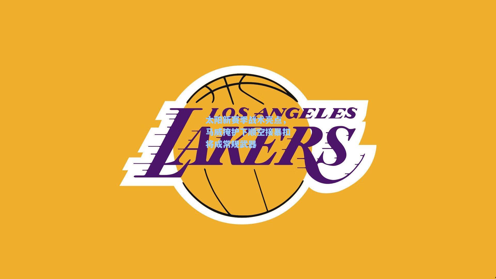 太阳新赛季战术亮点，马威掩护下顺空接暴扣将成常规武器