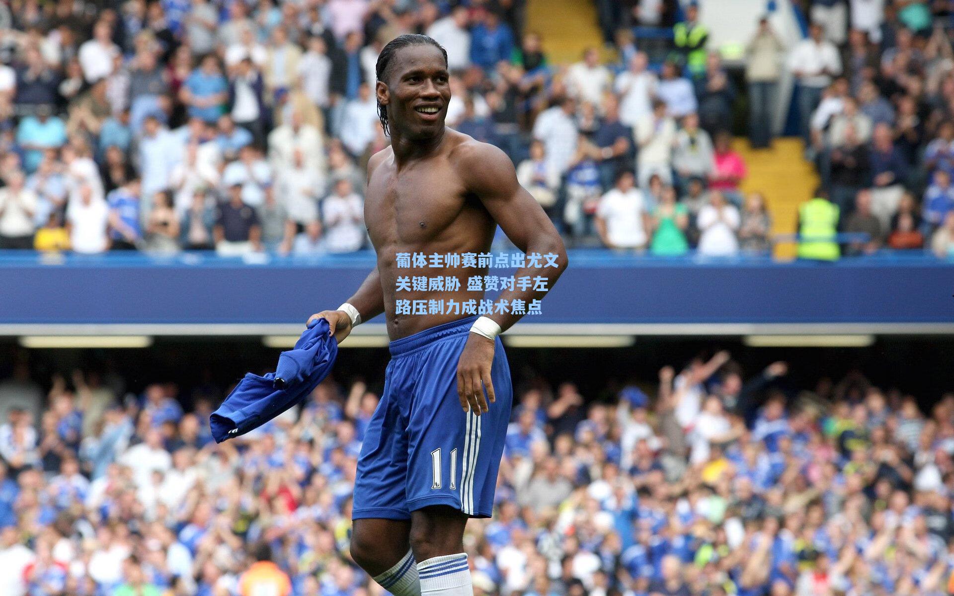 葡体主帅赛前点出尤文关键威胁 盛赞对手左路压制力成战术焦点