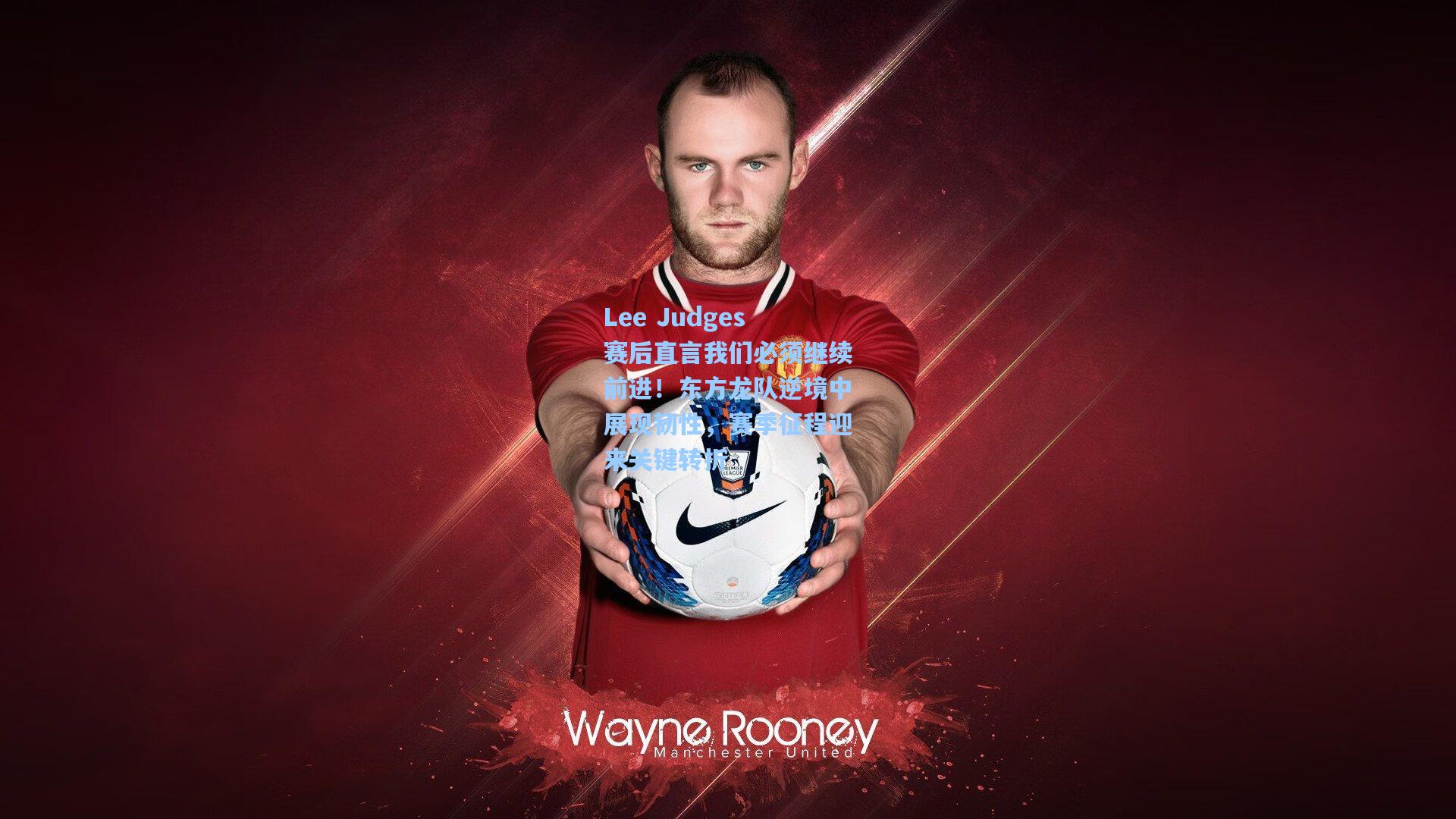 Lee Judges赛后直言我们必须继续前进！东方龙队逆境中展现韧性，赛季征程迎来关键转折