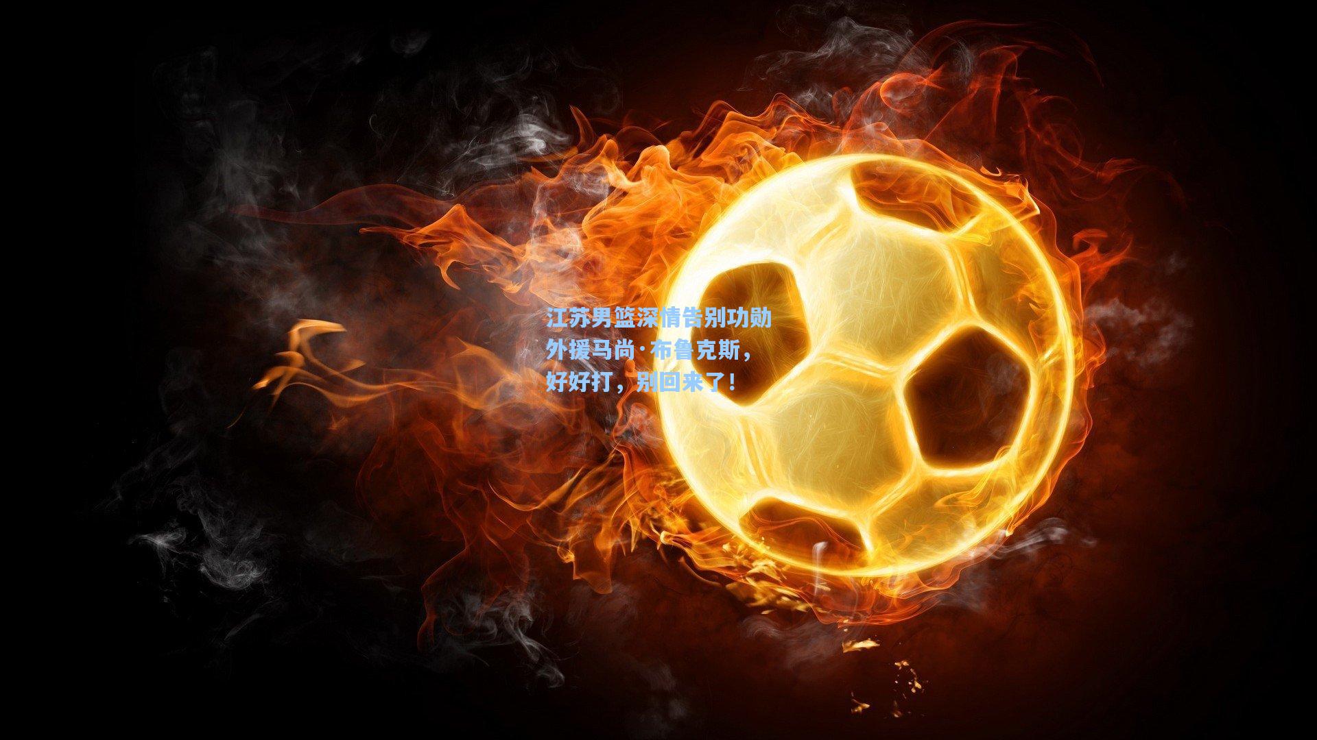 江苏男篮深情告别功勋外援马尚·布鲁克斯，好好打，别回来了！