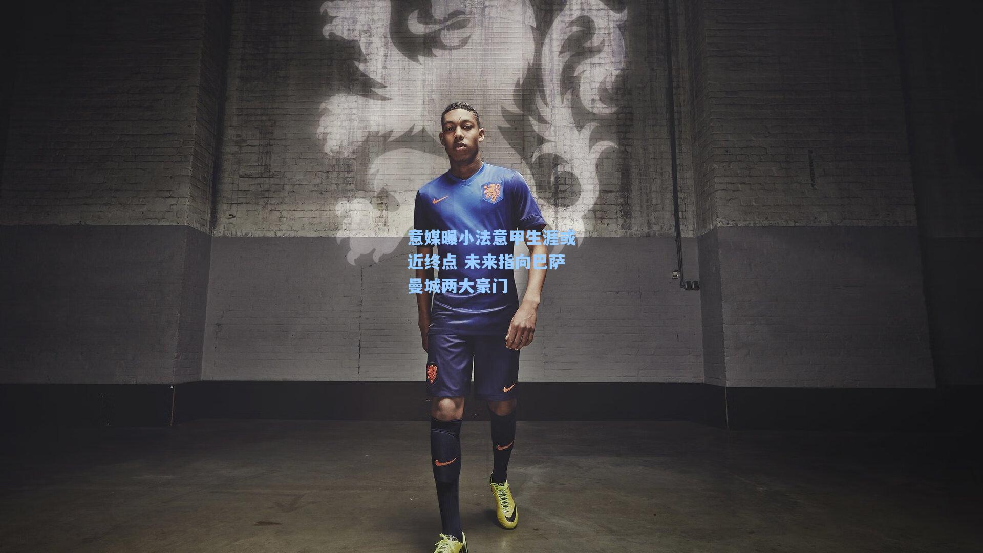 意媒曝小法意甲生涯或近终点 未来指向巴萨曼城两大豪门