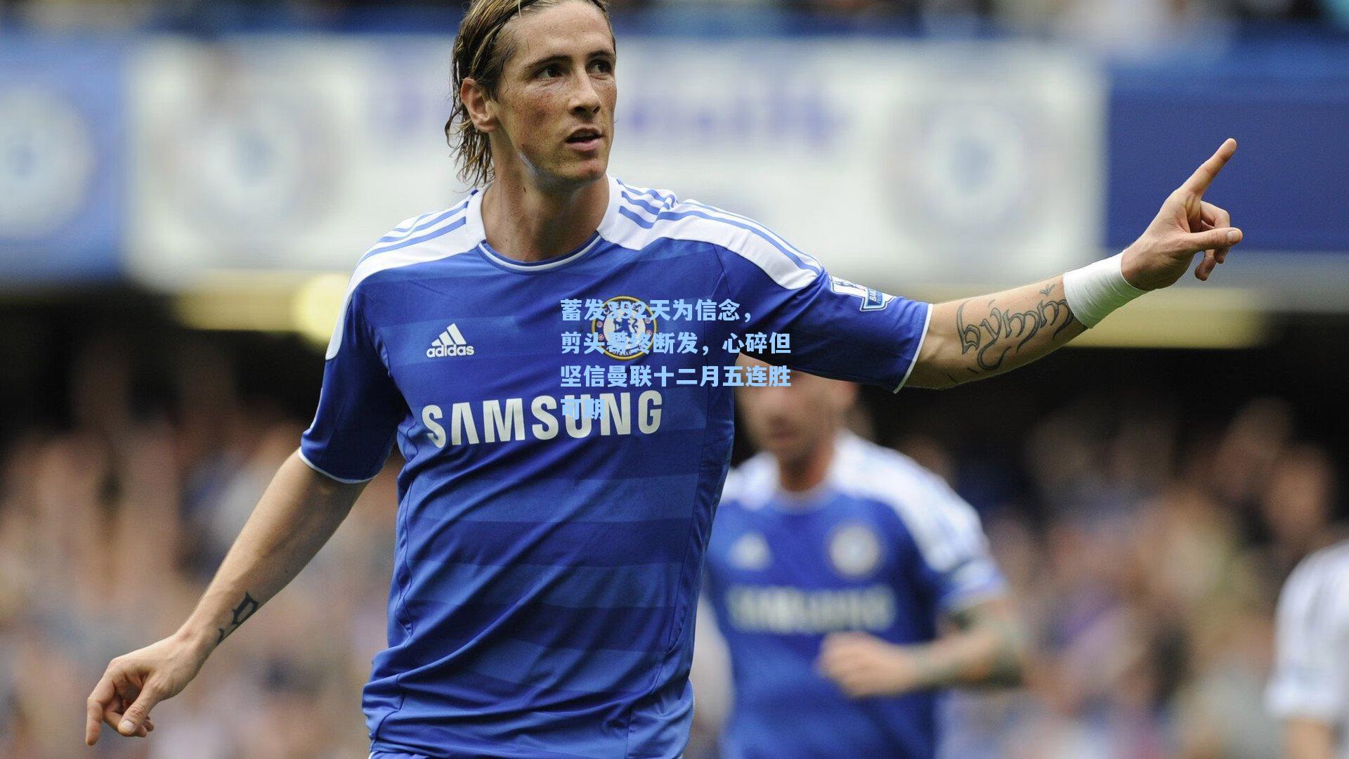 蓄发392天为信念，剪头哥终断发，心碎但坚信曼联十二月五连胜可期