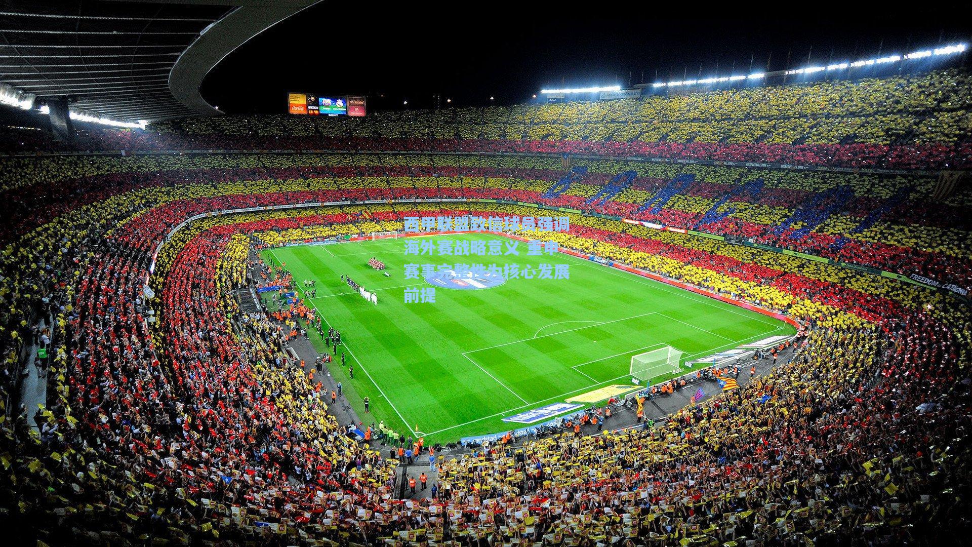 西甲联盟致信球员强调海外赛战略意义 重申赛事完整性为核心发展前提