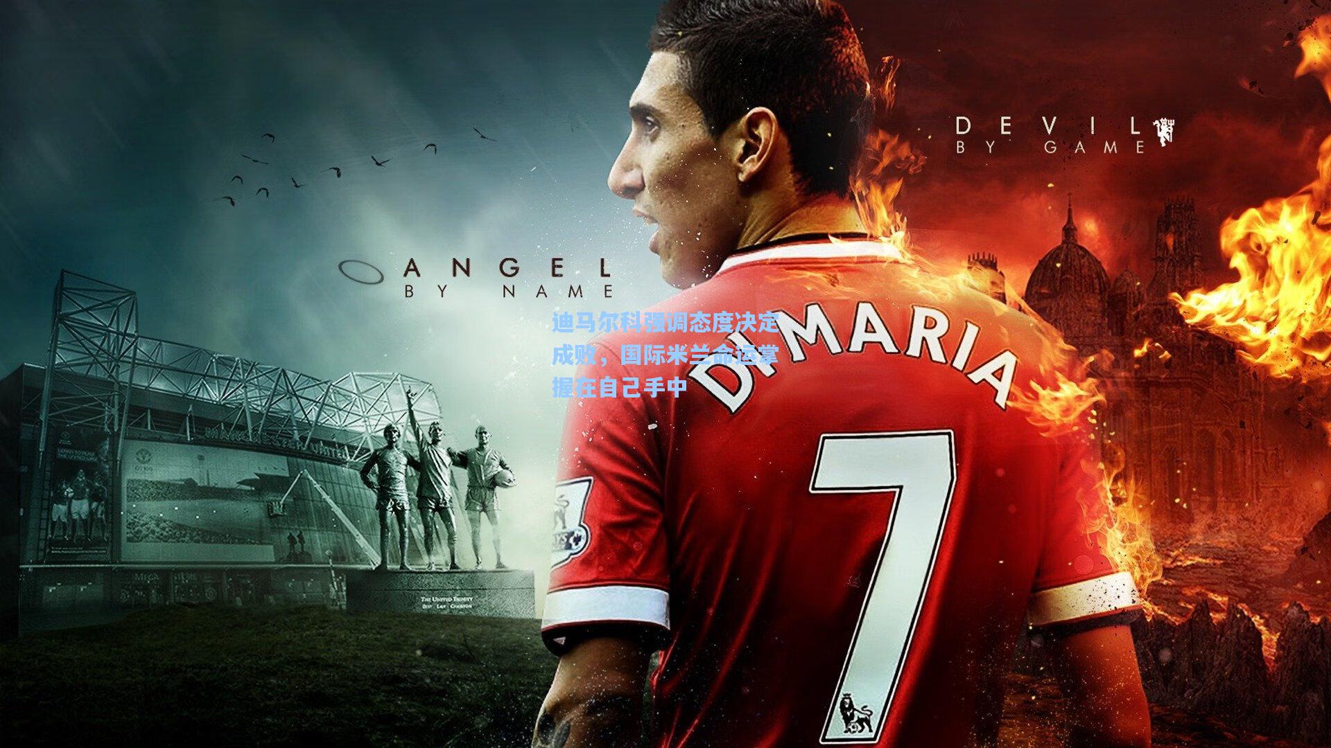 迪马尔科强调态度决定成败，国际米兰命运掌握在自己手中